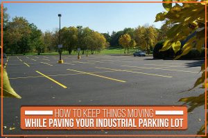 How To Keep Things Moving While Paving Your Industrial Parking Lot